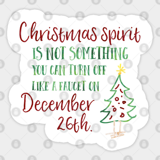 Christmas spirit is not something that you can turn off like a faucet on December 26th. Sticker by Stars Hollow Mercantile