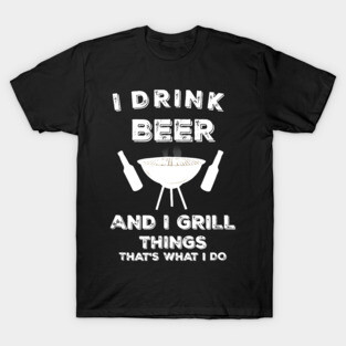 I Drink Beer And I Grill Things Funny BBQ T-Shirt