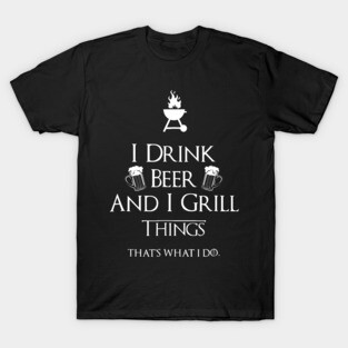 I Drink Beer And I Grill Things T-Shirt