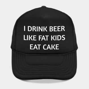 I Drink Beer Like Fat Kids Eat Cake Shirt So Funny Hat