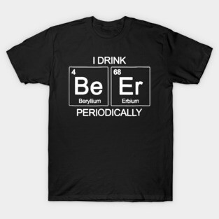 I Drink Beer Periodically TShirt Periodic Table Funny Drin T-Shirt
