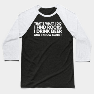 I Find Rocks I Drink Beer and I Know Schist  Geology Baseball T-Shirt