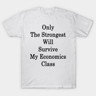 Only The Strongest Will Survive My Economics Class T-Shirt