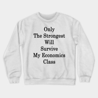 Only The Strongest Will Survive My Economics Class Crewneck Sweatshirt