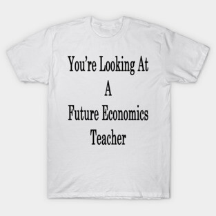 You're Looking At A Future Economics Teacher T-Shirt