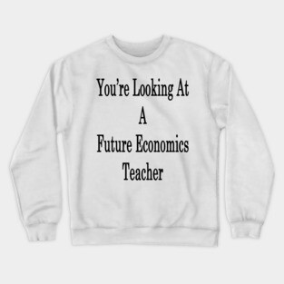 You're Looking At A Future Economics Teacher Crewneck Sweatshirt