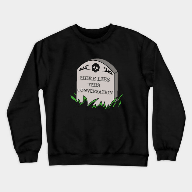 Here Lies This Conversation Crewneck Sweatshirt by dumbshirts