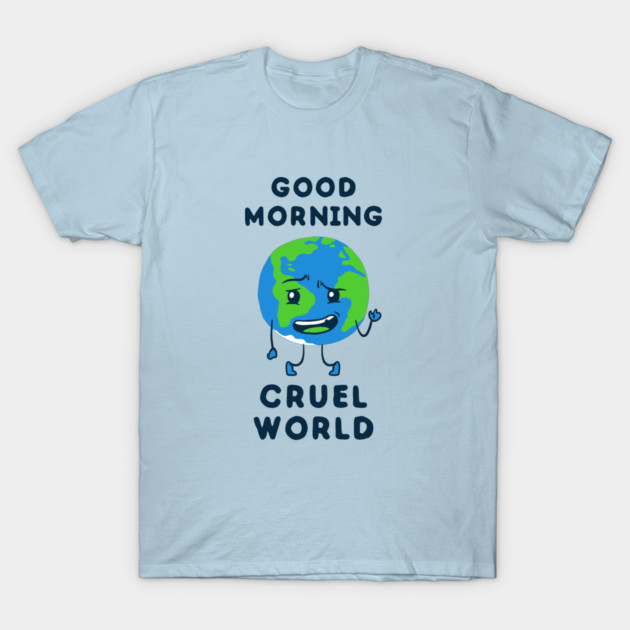 Good Morning Cruel World T-Shirt by dumbshirts