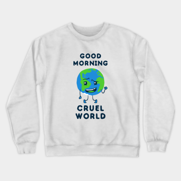 Good Morning Cruel World Crewneck Sweatshirt by dumbshirts