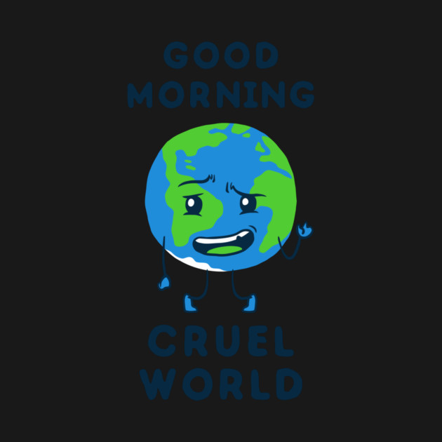 Good Morning Cruel World by dumbshirts