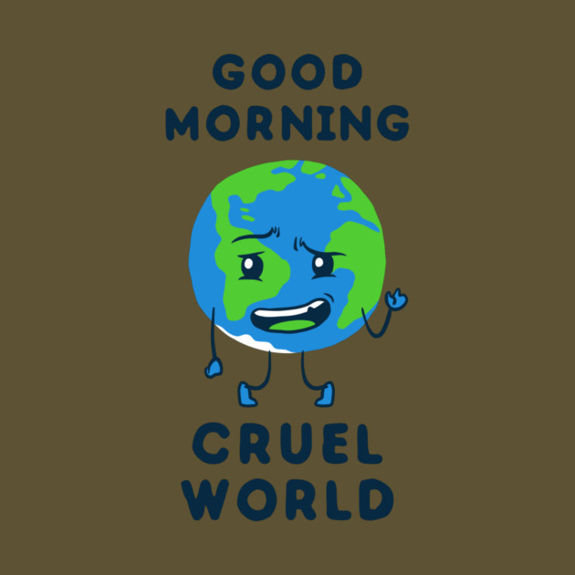 Good Morning Cruel World by dumbshirts