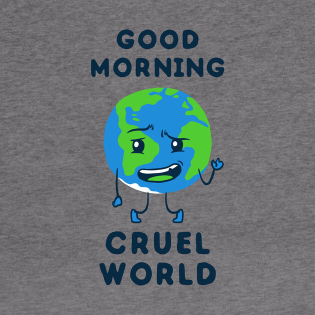 Good Morning Cruel World by dumbshirts