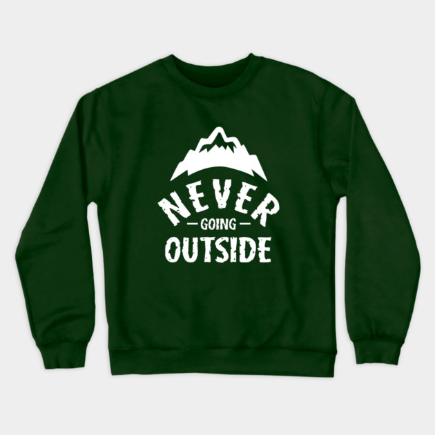 Never Going Outside Crewneck Sweatshirt by dumbshirts