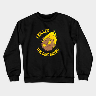 I Killed The Dinosaurs Crewneck Sweatshirt