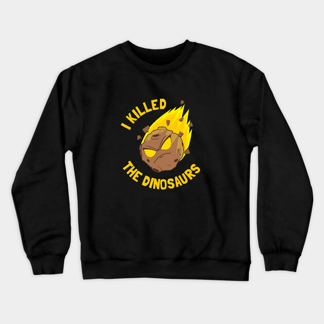 I Killed The Dinosaurs Crewneck Sweatshirt by dumbshirts