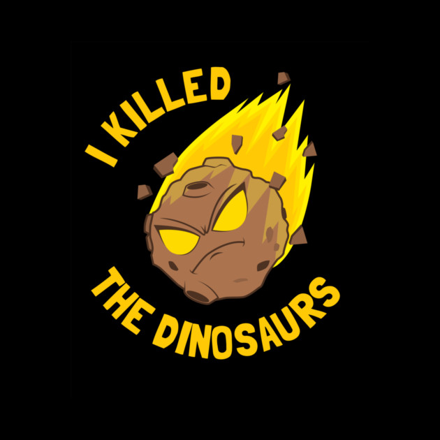 I Killed The Dinosaurs by dumbshirts