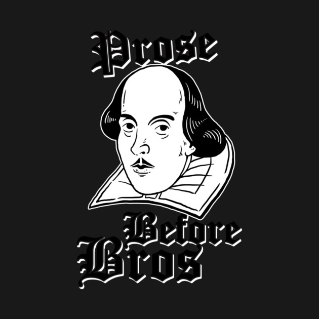 Prose Before Bros by dumbshirts