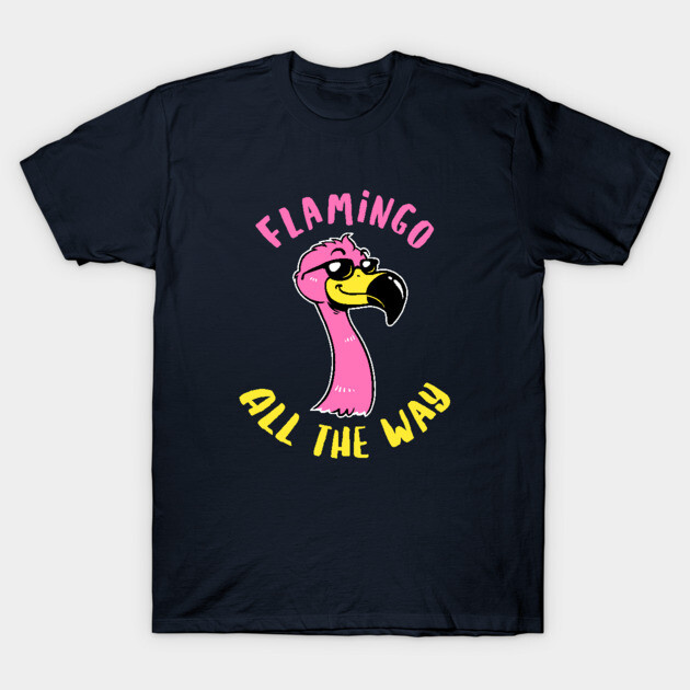 Flamingo All The Way T-Shirt by dumbshirts