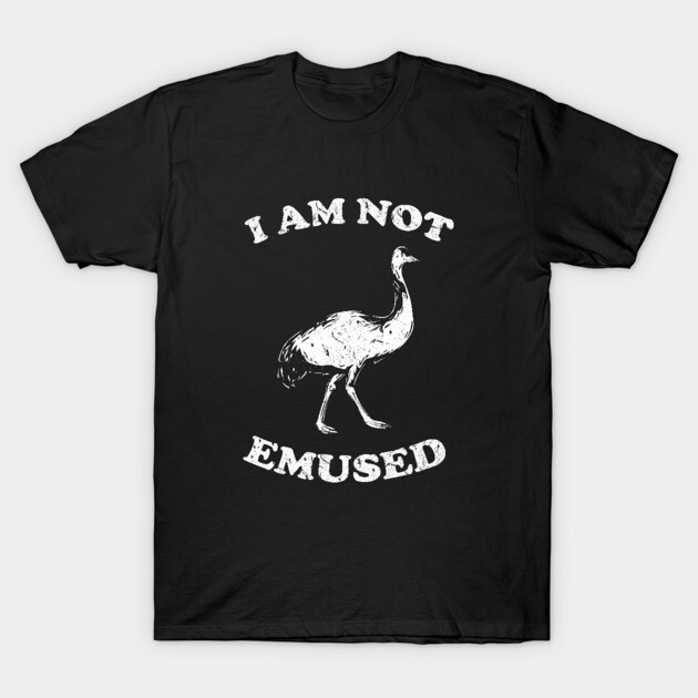 I Am Not Emu-sed T-Shirt by dumbshirts