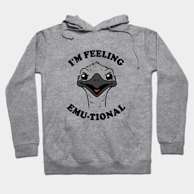 I'm Feeling Emu-tional Hoodie by dumbshirts
