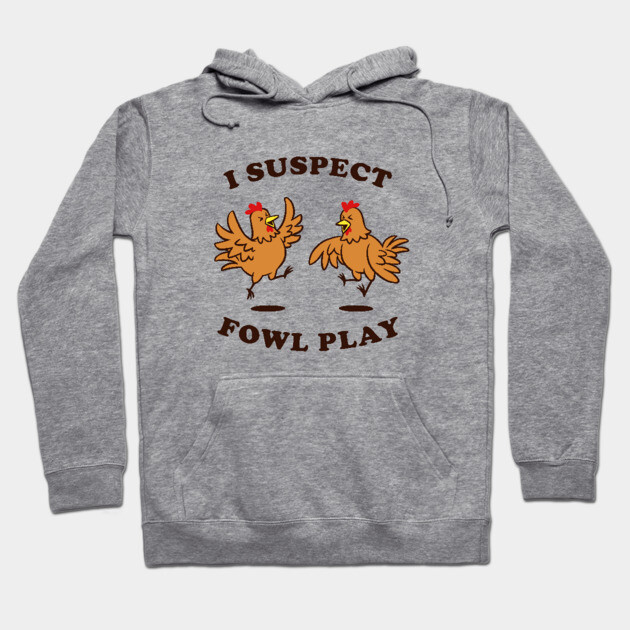 I Suspect Fowl Play Hoodie by dumbshirts