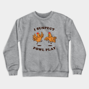 I Suspect Fowl Play Crewneck Sweatshirt