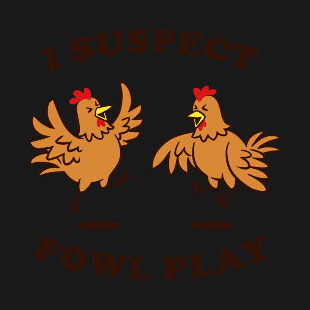 I Suspect Fowl Play by dumbshirts
