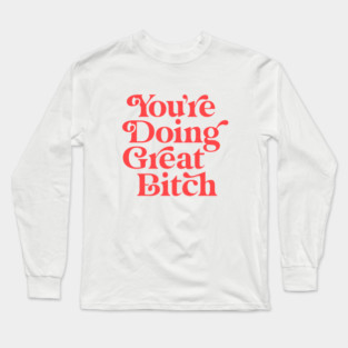 You're Doing Great Bitch Long Sleeve T-Shirt