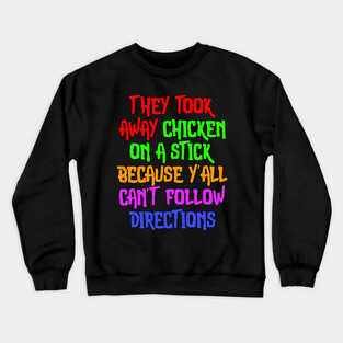They Took Away Chicken On A Stick Because Yall Cant Follow Directions Crewneck Sweatshirt