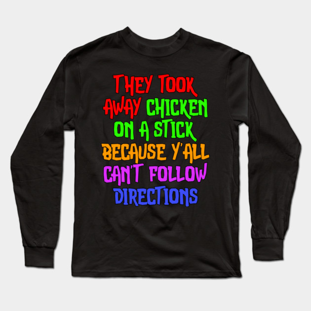 They Took Away Chicken On A Stick Because Yall Cant Follow Directions Long Sleeve T-Shirt by belownormal