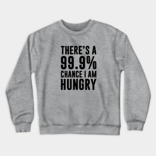 99.9% Chance I'm Hungry Crewneck Sweatshirt