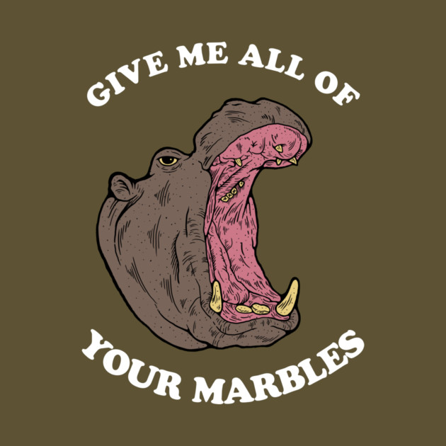 Give Me All Of Your Marbles by dumbshirts