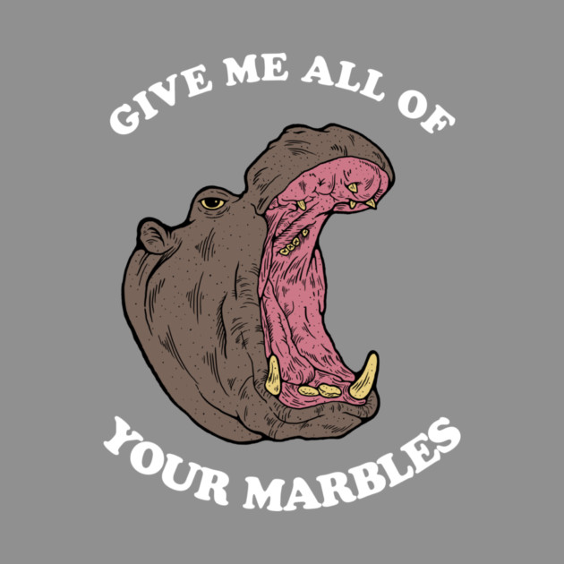 Give Me All Of Your Marbles by dumbshirts