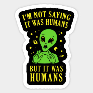 I'm Not Saying It Was Humans But It Was Humans Sticker