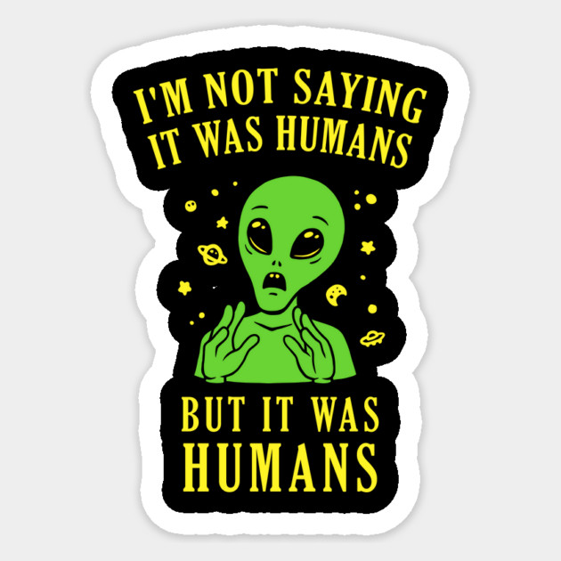 I'm Not Saying It Was Humans But It Was Humans Sticker by dumbshirts