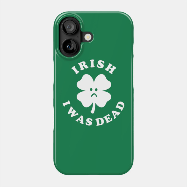Irish I Was Dead - Saint Patricks Day Phone Case by dumbshirts