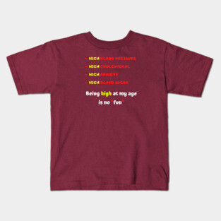 High blood pressure HIGH cholesterol High anxiety High blood sugar Being high at my age is no fun Kids T-Shirt