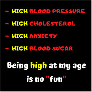 High blood pressure HIGH cholesterol High anxiety High blood sugar Being high at my age is no fun Posters and Art