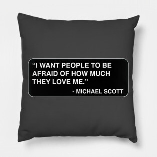 "I want people to be afraid of how much they love me." - Michael Scott Pillow