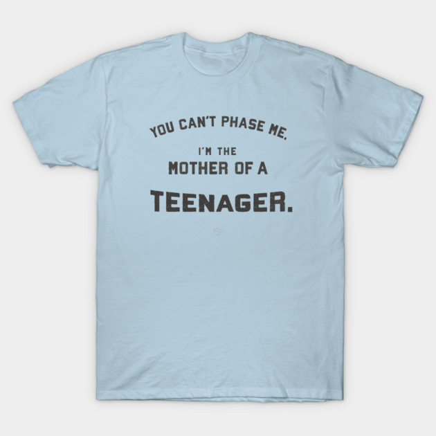 You Can’t Phase Me, said Mother of Teenager T-Shirt by SpacePodTees