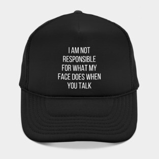 I am not responsible for what my face does when you talk Hat