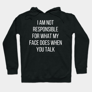 I am not responsible for what my face does when you talk Hoodie