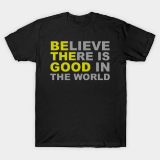 Believe There Is Good in the World - Be The Good T-Shirt