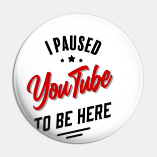 I paused YouTube to be here Pin