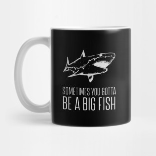 Sometimes You Gotta Be A Big Fish Mug