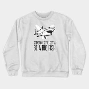 Sometimes you gotta be a big fish Crewneck Sweatshirt