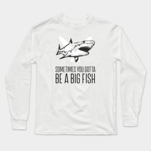 Sometimes you gotta be a big fish Long Sleeve T-Shirt