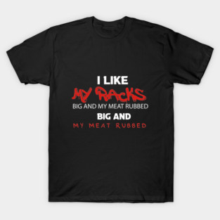 I Like My Racks Big And My Meat Rubbed T-Shirt