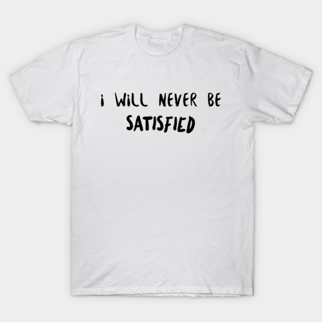 Hamilton I Will Never Be Satisfied Hamilton T-Shirt TeePublic