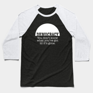 Democracy, When It’s Gone Baseball T-Shirt